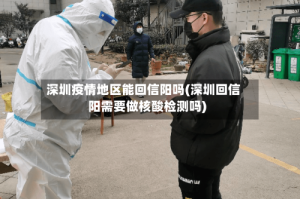 深圳疫情地区能回信阳吗(深圳回信阳需要做核酸检测吗)