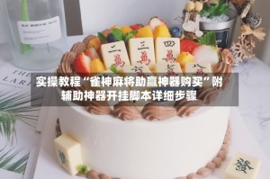 实操教程“雀神麻将助赢神器购买”附辅助神器开挂脚本详细步骤