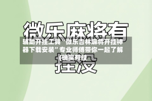 辅助开挂工具“微乐吉林麻将开挂神器下载安装”专业师傅带你一起了解(确实有挂