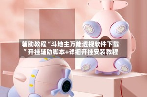 辅助教程“斗地主万能透视软件下载”开挂辅助脚本+详细开挂安装教程