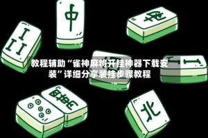 教程辅助“雀神麻将开挂神器下载安装”详细分享装挂步骤教程