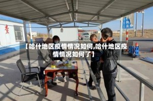 【哈什地区疫情情况如何,哈什地区疫情情况如何了】