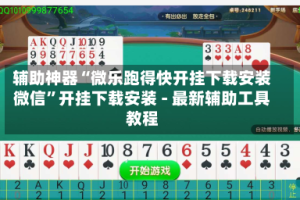 辅助神器“微乐跑得快开挂下载安装微信”开挂下载安装 - 最新辅助工具教程