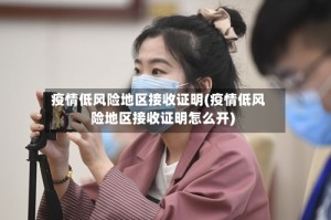 疫情低风险地区接收证明(疫情低风险地区接收证明怎么开)