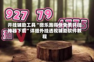 开挂辅助工具“微乐跑得快免费开挂神器下载”详细外挂透视辅助软件教程