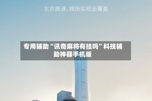 专用辅助“讯奇麻将有挂吗”科技辅助神器手机版