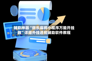 辅助神器“微乐麻将小程序万能开挂器”详细外挂透视辅助软件教程