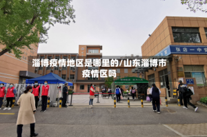 淄博疫情地区是哪里的/山东淄博市疫情区吗