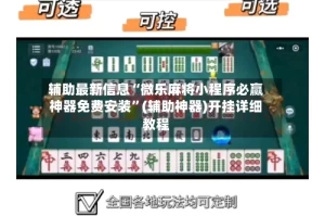 辅助最新信息“微乐麻将小程序必赢神器免费安装”(辅助神器)开挂详细教程