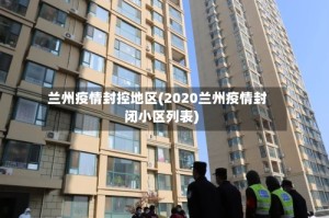兰州疫情封控地区(2020兰州疫情封闭小区列表)