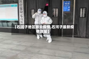 【石河子地区肺炎疫情,石河子最新疫情政策】