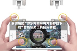 实测辅助“微乐内蒙麻将外卦神器下载”智能辅助工具使用教程
