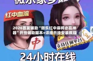 2026首发辅助“微乐红中麻将必赢神器”开挂辅助脚本+详细开挂安装教程