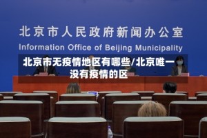 北京市无疫情地区有哪些/北京唯一没有疫情的区