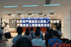 【广东疫情严重地区入境者,广东疫情严重地区入境者最新消息】