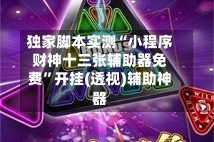 独家脚本实测“小程序财神十三张辅助器免费”开挂(透视)辅助神器