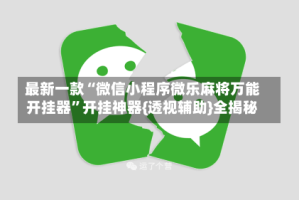 最新一款“微信小程序微乐麻将万能开挂器”开挂神器{透视辅助}全揭秘