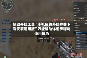 辅助开挂工具“手机麻将外挂神器下载安装通用版”万能辅助详细步骤与使用技巧