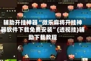 辅助开挂神器“微乐麻将开挂神器软件下载免费安装”(透视挂)辅助下载教程