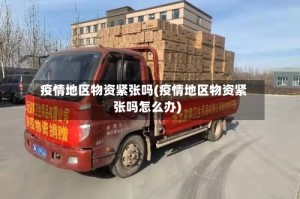 疫情地区物资紧张吗(疫情地区物资紧张吗怎么办)