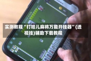 实测教程“打哈儿麻将万能开挂器”(透视挂)辅助下载教程
