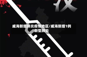 威海新增肺炎疫情地区/威海新增1例新型肺炎
