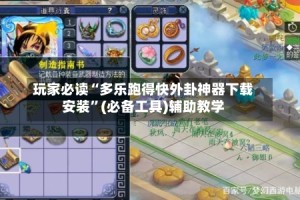玩家必读“多乐跑得快外卦神器下载安装”(必备工具)辅助教学