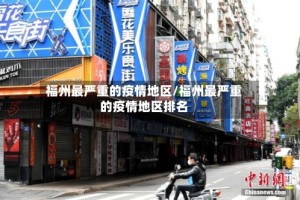 福州最严重的疫情地区/福州最严重的疫情地区排名