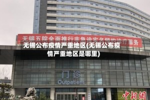 无锡公布疫情严重地区(无锡公布疫情严重地区是哪里)