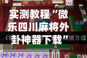 实测教程“微乐四川麻将外卦神器下载”专业师傅带你一起了解(确实有挂