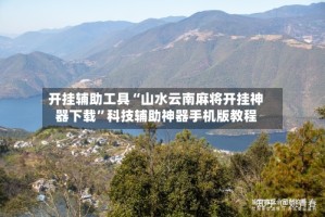 开挂辅助工具“山水云南麻将开挂神器下载”科技辅助神器手机版教程