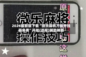 2026最新版下载“微乐麻将万能开挂器免费”开挂(透视)辅助神器