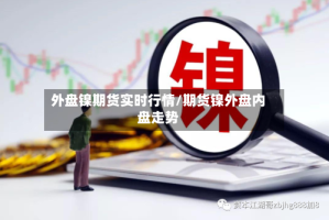 外盘镍期货实时行情/期货镍外盘内盘走势
