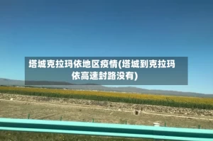塔城克拉玛依地区疫情(塔城到克拉玛依高速封路没有)