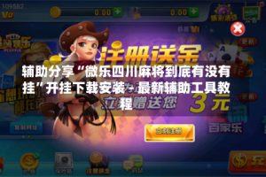 辅助分享“微乐四川麻将到底有没有挂”开挂下载安装 - 最新辅助工具教程