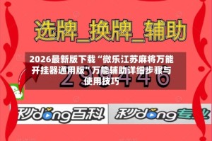 2026最新版下载“微乐江苏麻将万能开挂器通用版”万能辅助详细步骤与使用技巧