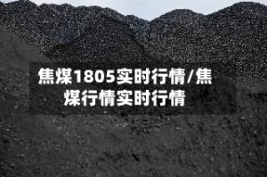 焦煤1805实时行情/焦煤行情实时行情