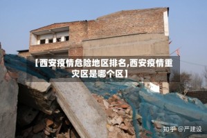 【西安疫情危险地区排名,西安疫情重灾区是哪个区】