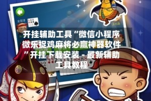 开挂辅助工具“微信小程序微乐捉鸡麻将必赢神器软件”开挂下载安装 - 最新辅助工具教程