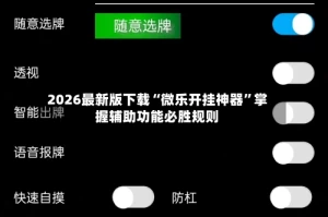 2026最新版下载“微乐开挂神器”掌握辅助功能必胜规则