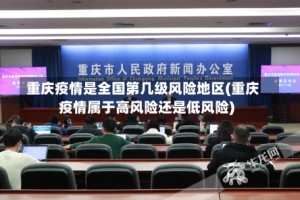 重庆疫情是全国第几级风险地区(重庆疫情属于高风险还是低风险)