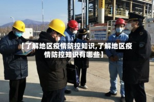 【了解地区疫情防控知识,了解地区疫情防控知识有哪些】