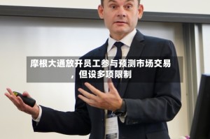 摩根大通放开员工参与预测市场交易，但设多项限制