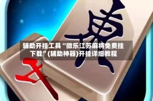 辅助开挂工具“微乐江苏麻将免费挂下载”(辅助神器)开挂详细教程