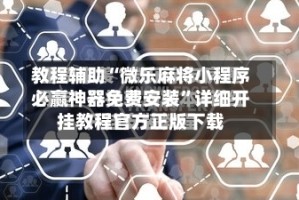 教程辅助“微乐麻将小程序必赢神器免费安装”详细开挂教程官方正版下载