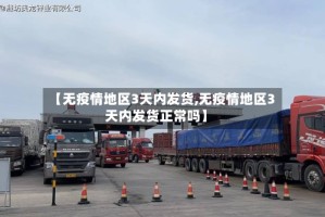 【无疫情地区3天内发货,无疫情地区3天内发货正常吗】