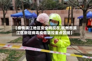 【疫情滨江地区安全吗现在,杭州市滨江区新冠病毒疫情防控重点区域】
