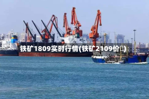 铁矿1809实时行情(铁矿2109价挌)