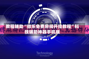 教程辅助“微乐免费房间开挂教程”科技辅助神器手机版