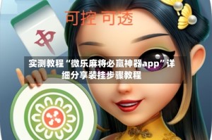 实测教程“微乐麻将必赢神器app”详细分享装挂步骤教程